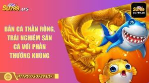 Bắn cá thần rồng, trải nghiệm săn cá với phần thưởng khủng