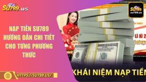 Nạp Tiền SU789 Hướng Dẫn Chi Tiết Cho Từng Phương Thức